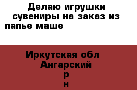 Делаю игрушки,сувениры на заказ из папье-маше.                  - Иркутская обл., Ангарский р-н, Ангарск г. Услуги » Другие   . Иркутская обл.